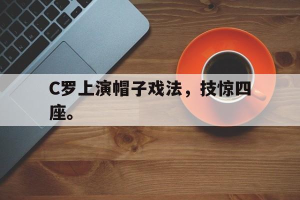 电子竞技亚洲首选-C罗上演帽子戏法，技惊四座。