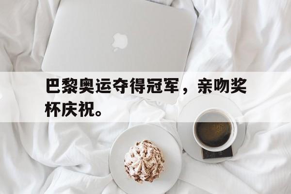 电子竞技真人游戏-巴黎奥运夺得冠军，亲吻奖杯庆祝。