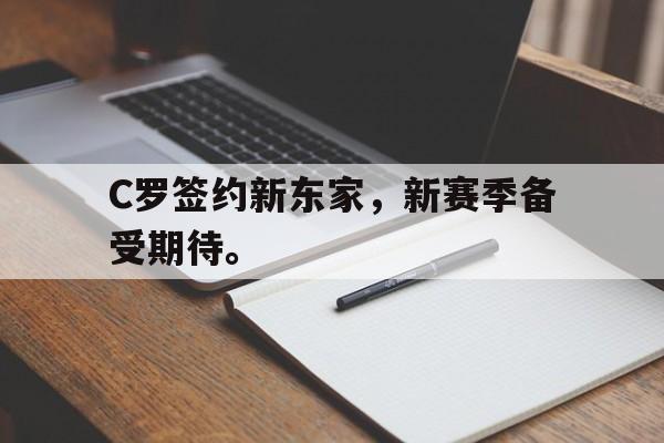 电子竞技亚洲首选-C罗签约新东家，新赛季备受期待。