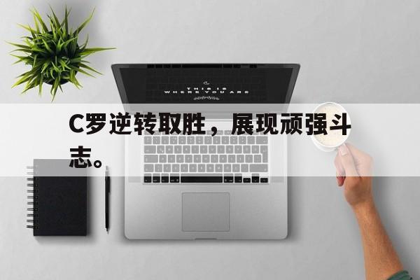 电子竞技亚洲首选-C罗逆转取胜，展现顽强斗志。