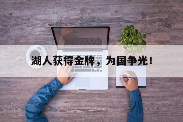 IM电竞在线体育-湖人获得金牌，为国争光！