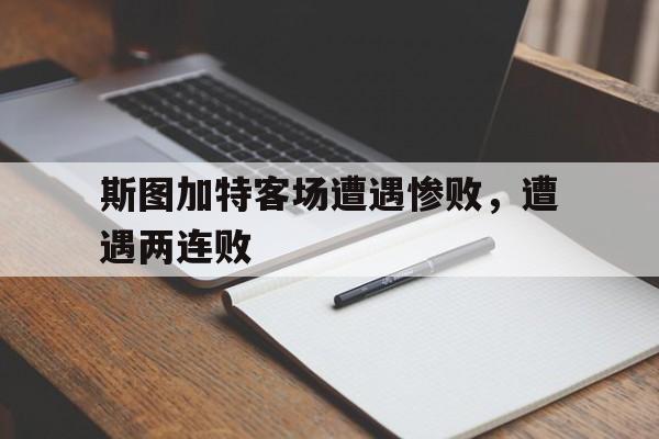 电子竞技真人游戏-斯图加特客场遭遇惨败，遭遇两连败