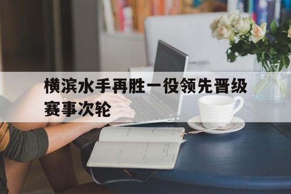 IM电竞在线体育-横滨水手再胜一役领先晋级赛事次轮