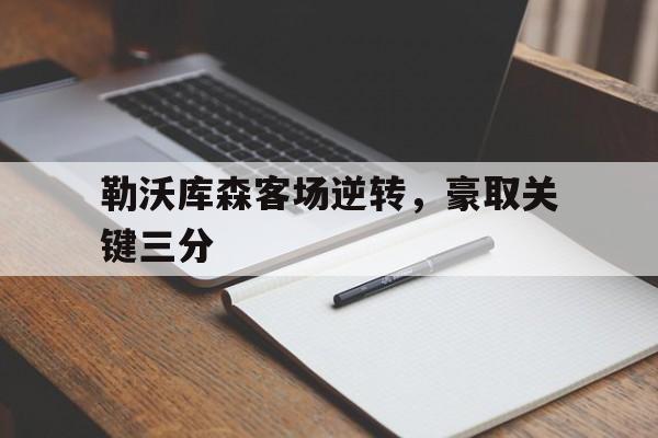 电子竞技亚洲首选-勒沃库森客场逆转，豪取关键三分