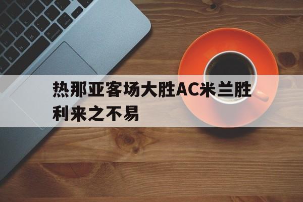 IM电竞在线体育-热那亚客场大胜AC米兰胜利来之不易