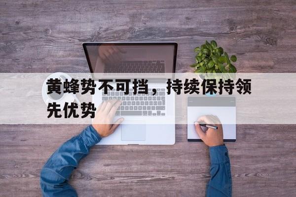 电子竞技亚洲首选-黄蜂势不可挡，持续保持领先优势