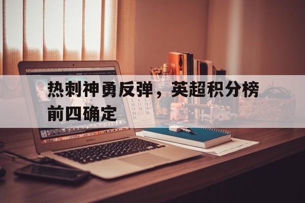电子竞技亚洲首选-热刺神勇反弹，英超积分榜前四确定
