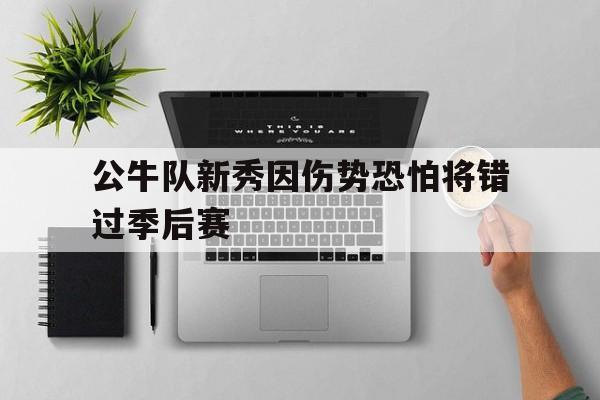 电子竞技真人游戏-公牛队新秀因伤势恐怕将错过季后赛