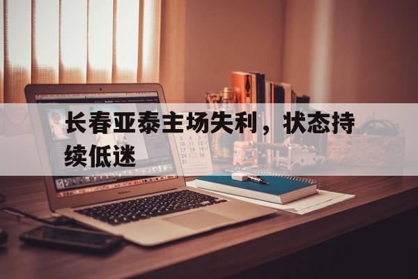 IM电竞在线体育-长春亚泰主场失利，状态持续低迷